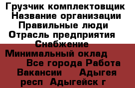 Грузчик-комплектовщик › Название организации ­ Правильные люди › Отрасль предприятия ­ Снабжение › Минимальный оклад ­ 24 000 - Все города Работа » Вакансии   . Адыгея респ.,Адыгейск г.